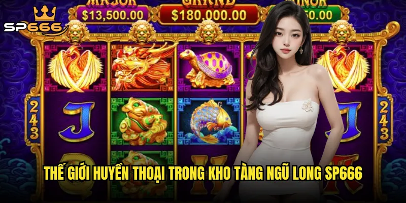 Kho tàng ngũ long tại Sp666 có ẩn chứa jackpot tỷ đồng? 2 Thế giới huyền thoại trong kho tàng ngũ long Sp666