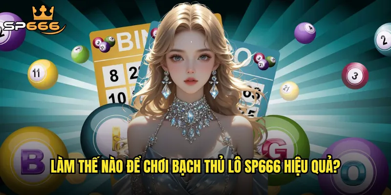 Làm thế nào để chơi bạch thủ lô Sp666 hiệu quả?