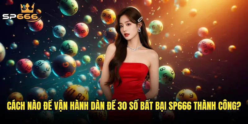 Dàn đề 30 số bất bại Sp666 có thật sự chuẩn xác không? 3 Cách nào để vận hành dàn đề 30 số bất bại Sp666 thành công?