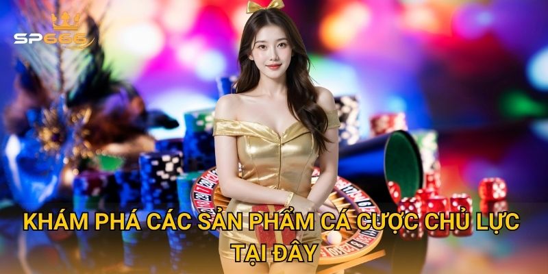 Khám phá các sản phẩm cá cược chủ lực tại đây